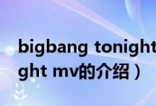 bigbang tonight mv（关于bigbang tonight mv的介绍）
