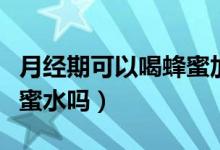月经期可以喝蜂蜜加牛奶吗(月经期可以喝蜂蜜水吗)