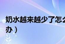 奶水越来越少了怎么回事(奶水越来越少怎么办)