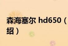 森海塞尔 hd650（关于森海塞尔 hd650的介绍）