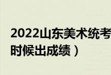 2022山东美术统考/联考成绩查询时间（什么时候出成绩）