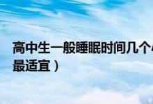 高中生一般睡眠时间几个小时最佳(高中生睡眠时间在多久最适宜)