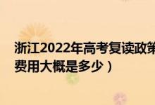 浙江2022年高考复读政策（2022年在杭州高三复读一年的费用大概是多少）