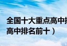 全国十大重点高中排名2021（2022全国最牛高中排名前十）