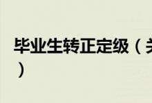 毕业生转正定级（关于毕业生转正定级的介绍）