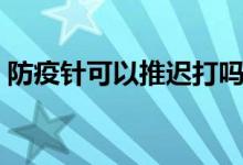 防疫针可以推迟打吗(防疫针可以推迟多久)