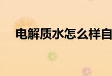 电解质水怎么样自制（电解质水怎么样）