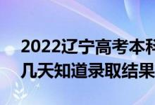 2022辽宁高考本科批录取结果什么时候出(几天知道录取结果)