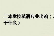 二本学校英语专业出路（2022二本学校的英语专业出来可以干什么）