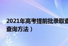 2021年高考提前批录取查询(2022高考提前批录取通知书查询方法)