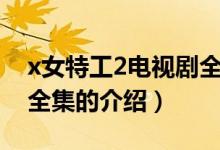 x女特工2电视剧全集（关于x女特工2电视剧全集的介绍）