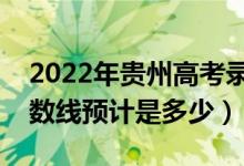 2022年贵州高考录取分数线预测（各批次分数线预计是多少）