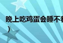 晚上吃鸡蛋会睡不着吗(晚上吃鸡蛋会发胖吗)