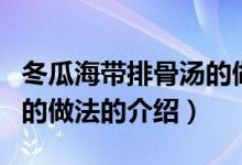 冬瓜海带排骨汤的做法（关于冬瓜海带排骨汤的做法的介绍）