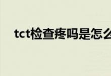 tct检查疼吗是怎么做的(TCT检查疼吗)