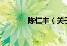 陈仁丰（关于陈仁丰的介绍）