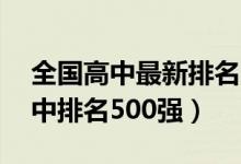 全国高中最新排名500强（2022全国最牛高中排名500强）