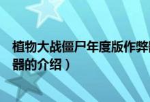 植物大战僵尸年度版作弊器（关于植物大战僵尸年度版作弊器的介绍）
