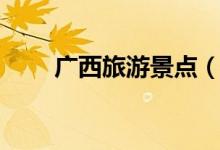 广西旅游景点（广西旅游景点推荐）