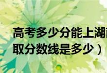 高考多少分能上湖南第一师范学院（2020录取分数线是多少）