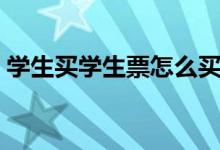 学生买学生票怎么买（火车票学生票怎么买）