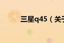 三星q45（关于三星q45的介绍）