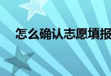 怎么确认志愿填报成功(填志愿的方法)
