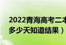 2022青海高考二本录取结果什么时候公布(多少天知道结果)