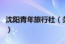 沈阳青年旅行社（关于沈阳青年旅行社的介绍）