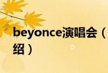 beyonce演唱会（关于beyonce演唱会的介绍）