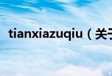 tianxiazuqiu（关于tianxiazuqiu的介绍）