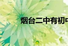 烟台二中有初中吗（其他校区呢）