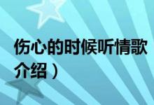 伤心的时候听情歌（关于伤心的时候听情歌的介绍）