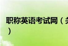 职称英语考试网（关于职称英语考试网的介绍）