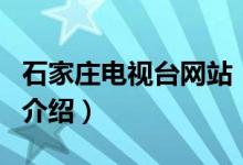 石家庄电视台网站（关于石家庄电视台网站的介绍）