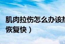 肌肉拉伤怎么办该热敷冷敷（肌肉拉伤怎么办恢复快）