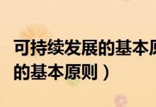 可持续发展的基本原则主要包括（可持续发展的基本原则）