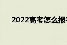 2022高考怎么报考志愿（有哪些方法）