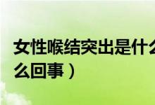 女性喉结突出是什么原因(女性喉结突出是什么回事)
