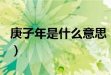 庚子年是什么意思（历史上哪个庚子年最出名）