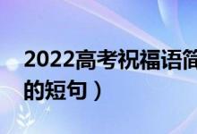 2022高考祝福语简短有力量(祝贺考上大学的短句)