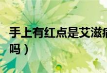 手上有红点是艾滋病吗（手上有红点是艾滋病吗）