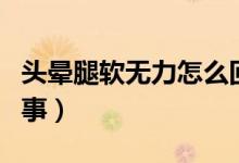 头晕腿软无力怎么回事（头晕腿软无力怎么回事）
