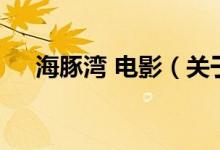 海豚湾 电影（关于海豚湾 电影的介绍）