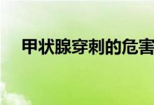 甲状腺穿刺的危害(甲状腺穿刺的危害)
