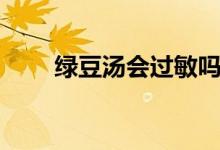 绿豆汤会过敏吗（绿豆汤会解药吗）