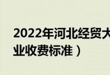 2022年河北经贸大学学费多少钱（一年各专业收费标准）