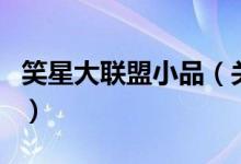 笑星大联盟小品（关于笑星大联盟小品的介绍）