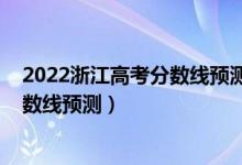 2022浙江高考分数线预测上升还是下降（2022浙江高考分数线预测）