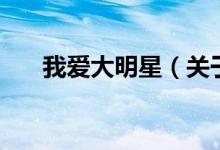 我爱大明星（关于我爱大明星的介绍）